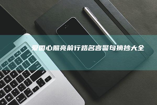 爱国心照亮前行路：名言警句摘抄大全