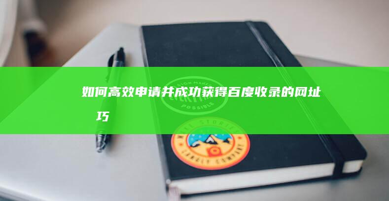 如何高效申请并成功获得百度收录的网址技巧